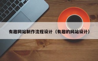 杞县有趣网站制作流程设计（有趣的网站设计）