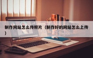 杞县制作网站怎么传照片（制作好的网站怎么上传）