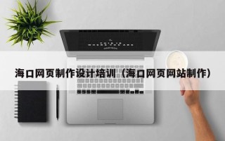 杞县海口网页制作设计培训（海口网页网站制作）