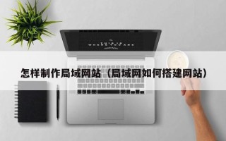 杞县怎样制作局域网站（局域网如何搭建网站）