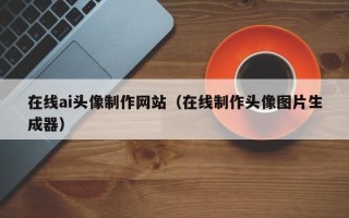 杞县在线ai头像制作网站（在线制作头像图片生成器）