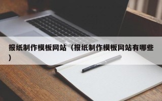 杞县报纸制作模板网站（报纸制作模板网站有哪些）