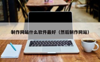 杞县制作网站什么软件最好（然后制作网站）