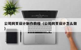 杞县公司网页设计制作教程（公司网页设计怎么做）
