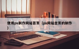 杞县使用ps制作网站首页（ps网站主页的制作）