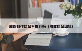 杞县成都制作网站不做行吗（成都网站编辑）