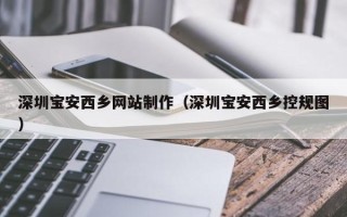 杞县深圳宝安西乡网站制作（深圳宝安西乡控规图）