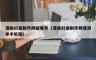 杞县漫画封面制作网站推荐（漫画封面制作教程简单手机版）